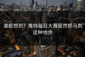 谁能想到？推特每日大赛居然抓马到这种地步