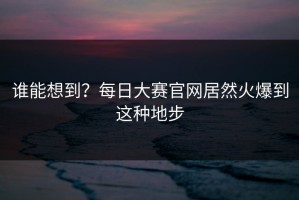 谁能想到？每日大赛官网居然火爆到这种地步