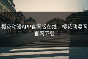 樱花动漫APP官网版在线，樱花动漫网官网下载