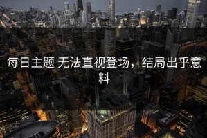 每日主题 无法直视登场，结局出乎意料