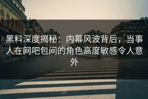 黑料深度揭秘：内幕风波背后，当事人在网吧包间的角色高度敏感令人意外