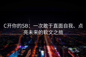 C开你的SB：一次敢于直面自我、点亮未来的软文之旅