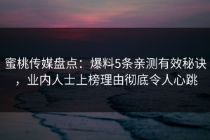 蜜桃传媒盘点：爆料5条亲测有效秘诀，业内人士上榜理由彻底令人心跳