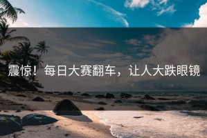 震惊！每日大赛翻车，让人大跌眼镜