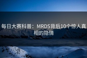 每日大赛科普：MRDS背后10个惊人真相的隐情