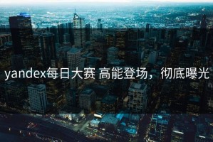 yandex每日大赛 高能登场，彻底曝光