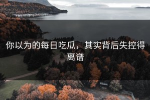 你以为的每日吃瓜，其实背后失控得离谱