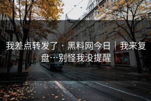 我差点转发了 · 黑料网今日｜我来复盘…别怪我没提醒