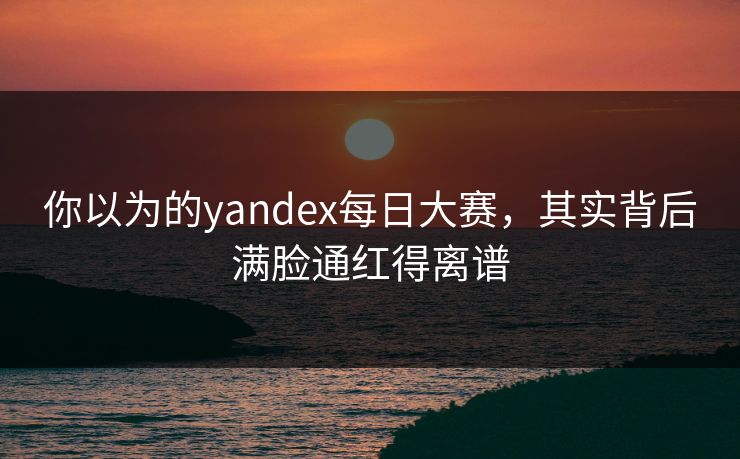 你以为的yandex每日大赛，其实背后满脸通红得离谱