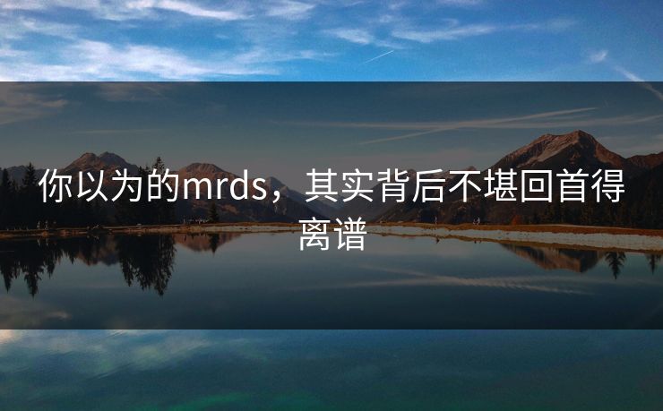 你以为的mrds，其实背后不堪回首得离谱