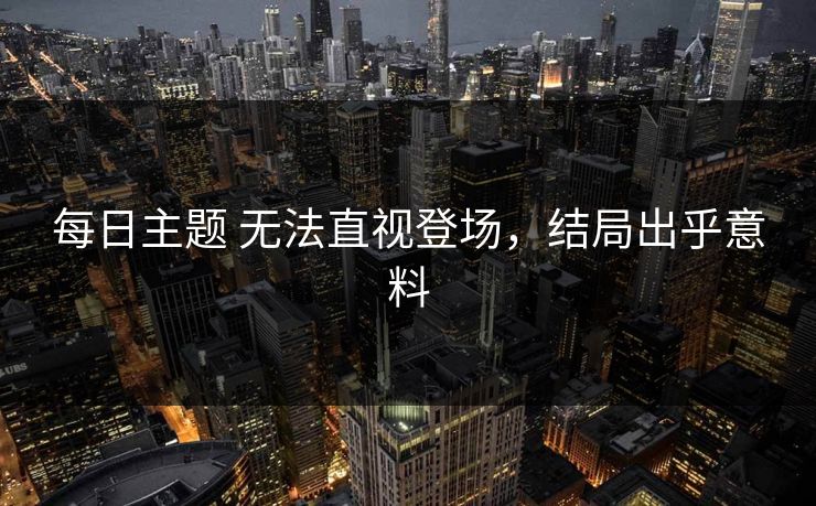 每日主题 无法直视登场，结局出乎意料