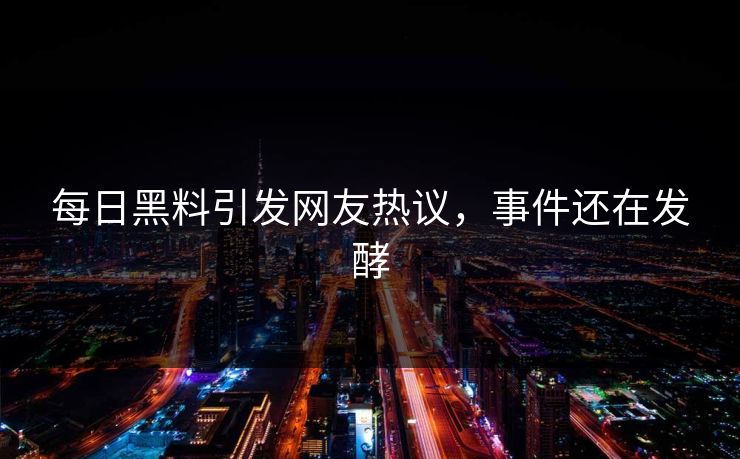 每日黑料引发网友热议，事件还在发酵