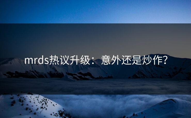 mrds热议升级：意外还是炒作？