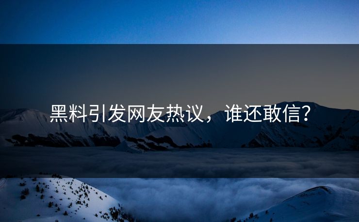 黑料引发网友热议，谁还敢信？