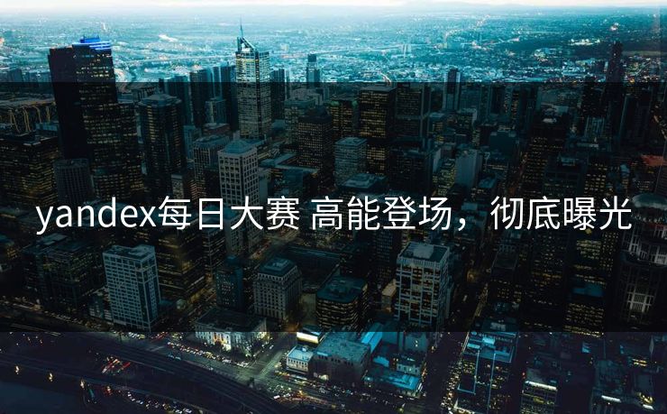 yandex每日大赛 高能登场，彻底曝光