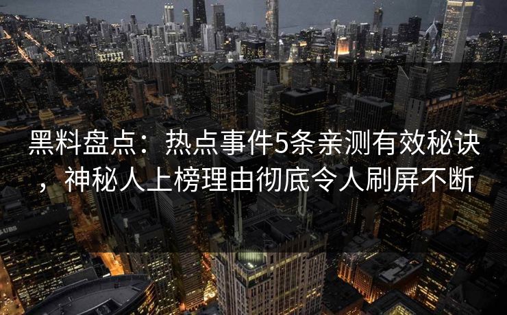 黑料盘点：热点事件5条亲测有效秘诀，神秘人上榜理由彻底令人刷屏不断