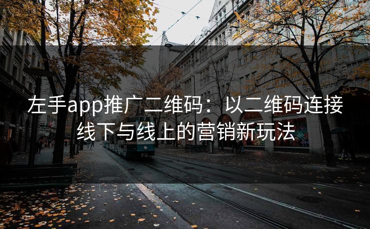左手app推广二维码：以二维码连接线下与线上的营销新玩法