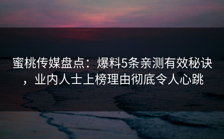 蜜桃传媒盘点:爆料5条亲测有效秘诀,业内人士上榜理由彻底令人心跳 蜜桃传媒盘点:爆料5条亲测有效秘诀,业内人士上榜理由彻底令人心跳