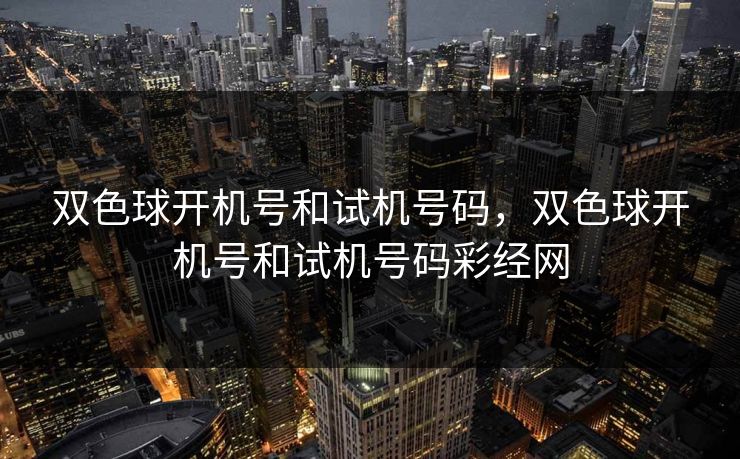 双色球开机号和试机号码,双色球开机号和试机号码彩经网 双色球开机号和试机号码,双色球开机号和试机号码彩经网