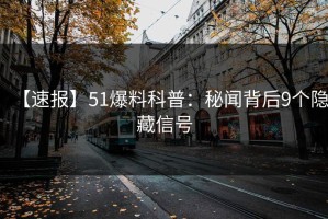 【速报】51爆料科普：秘闻背后9个隐藏信号