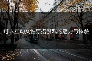 可以互动女性穿搭游戏的魅力与体验