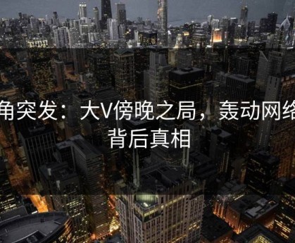 海角突发：大V傍晚之局，轰动网络的背后真相