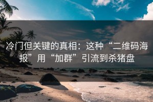 冷门但关键的真相：这种“二维码海报”用“加群”引流到杀猪盘