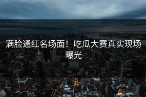满脸通红名场面！吃瓜大赛真实现场曝光