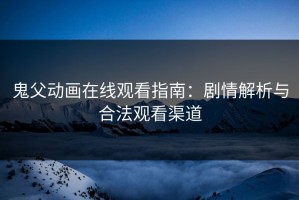 鬼父动画在线观看指南：剧情解析与合法观看渠道