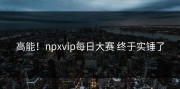 高能！npxvip每日大赛 终于实锤了