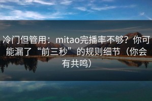 冷门但管用：mitao完播率不够？你可能漏了“前三秒”的规则细节（你会有共鸣）