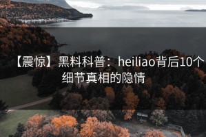【震惊】黑料科普：heiliao背后10个细节真相的隐情
