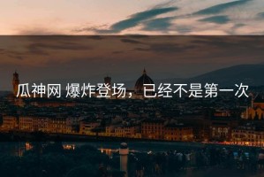 瓜神网 爆炸登场，已经不是第一次