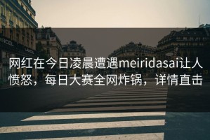 网红在今日凌晨遭遇meiridasai让人愤怒，每日大赛全网炸锅，详情直击