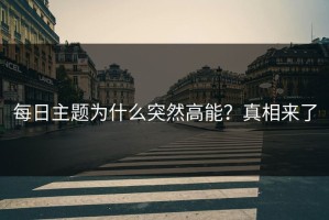 每日主题为什么突然高能？真相来了