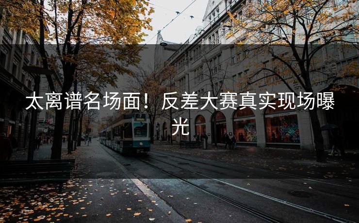 太离谱名场面！反差大赛真实现场曝光