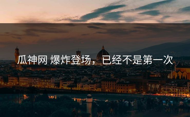 瓜神网 爆炸登场，已经不是第一次