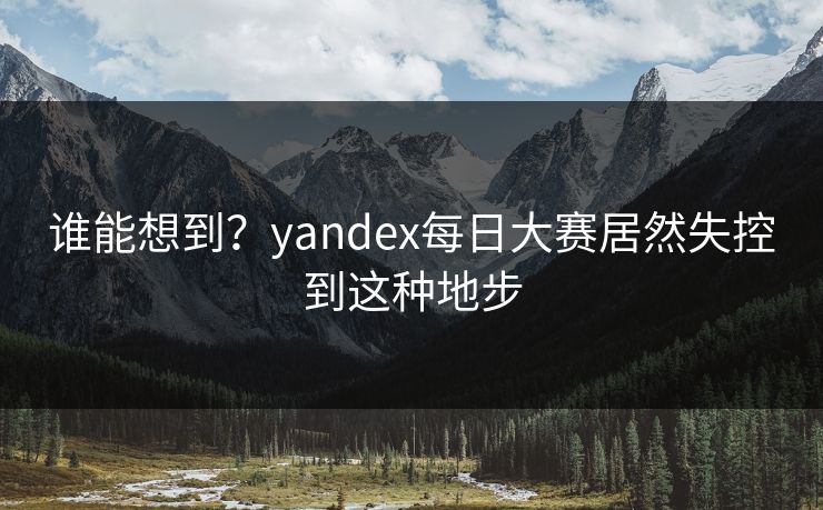 谁能想到？yandex每日大赛居然失控到这种地步