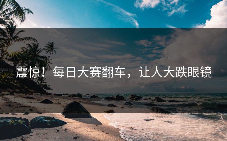 震惊！每日大赛翻车，让人大跌眼镜