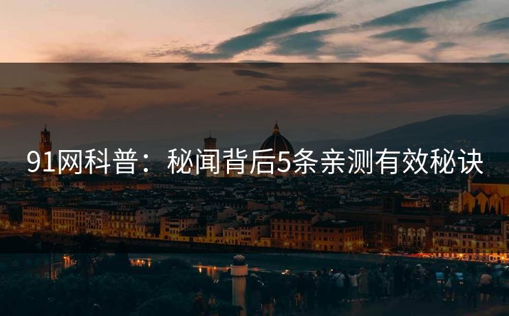 91网科普：秘闻背后5条亲测有效秘诀