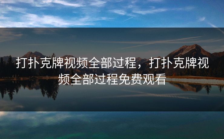 打扑克牌视频全部过程,打扑克牌视频全部过程免费观看 打扑克牌视频全部过程,打扑克牌视频全部过程免费观看