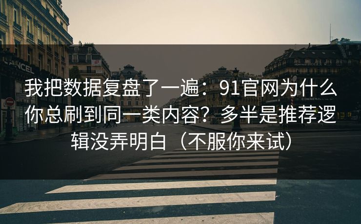我把数据复盘了一遍:91官网为什么你总刷到同一类内容?多半是推荐逻辑没弄明白(不服你来试) 我把数据复盘了一遍:91官网为什么你总刷到同一类内容?多半是推荐逻辑没弄明白(不服你来试)