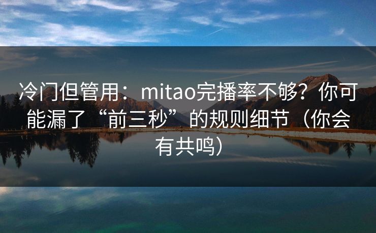 冷门但管用：mitao完播率不够？你可能漏了“前三秒”的规则细节（你会有共鸣）